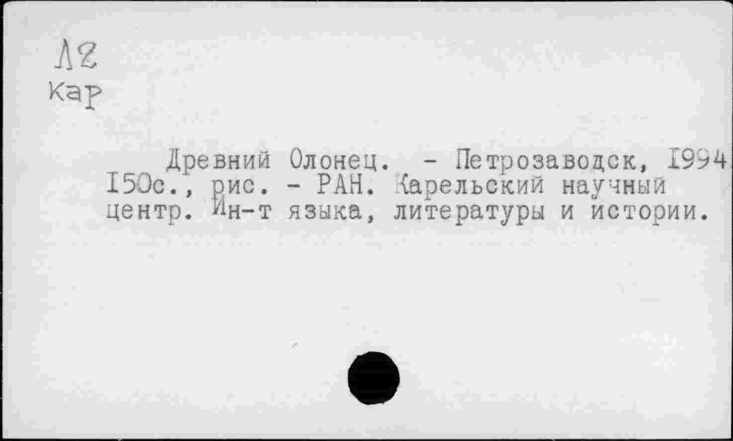 ﻿Kg р
Древний Олонец. - Петрозаводск, 1994 І5Ос., рис. - РАН. карельский научный центр. Ин-т языка, литературы и истории.